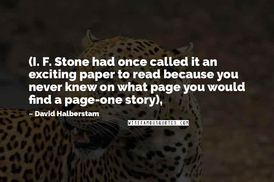 David Halberstam quotes: (I. F. Stone had once called it an exciting paper to read because you never knew on what page you would find a page-one story),