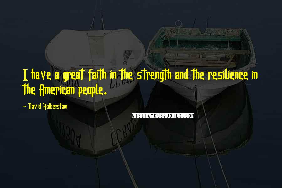 David Halberstam quotes: I have a great faith in the strength and the resilience in the American people.