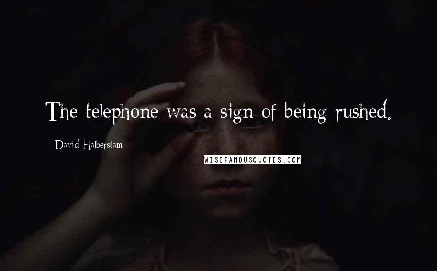 David Halberstam quotes: The telephone was a sign of being rushed.