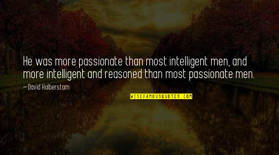 David Halberstam Quotes By David Halberstam: He was more passionate than most intelligent men,