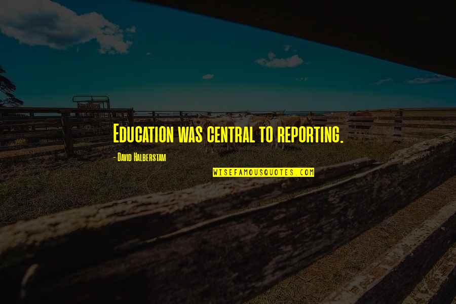 David Halberstam Quotes By David Halberstam: Education was central to reporting.