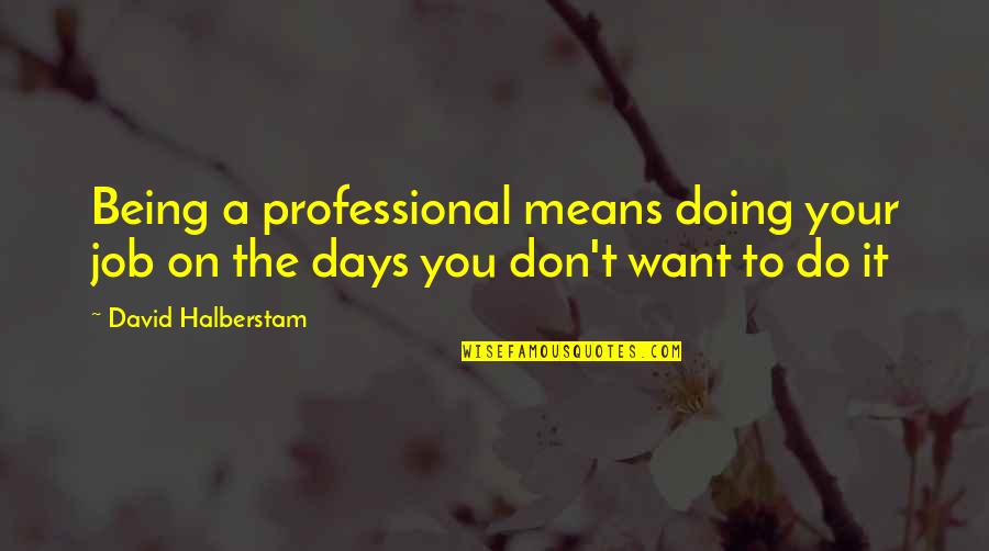 David Halberstam Quotes By David Halberstam: Being a professional means doing your job on