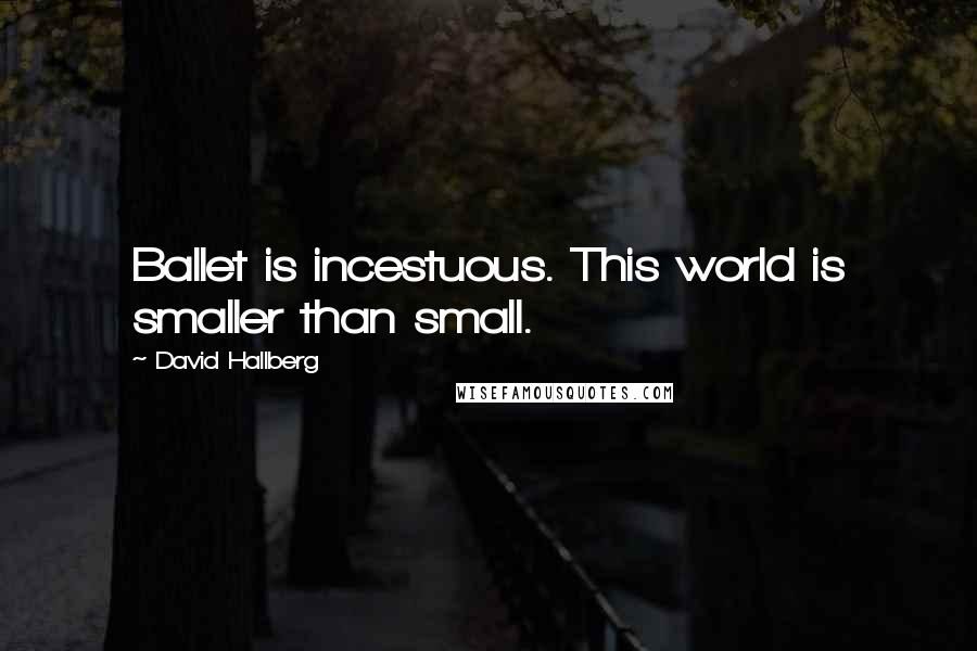 David Hallberg quotes: Ballet is incestuous. This world is smaller than small.