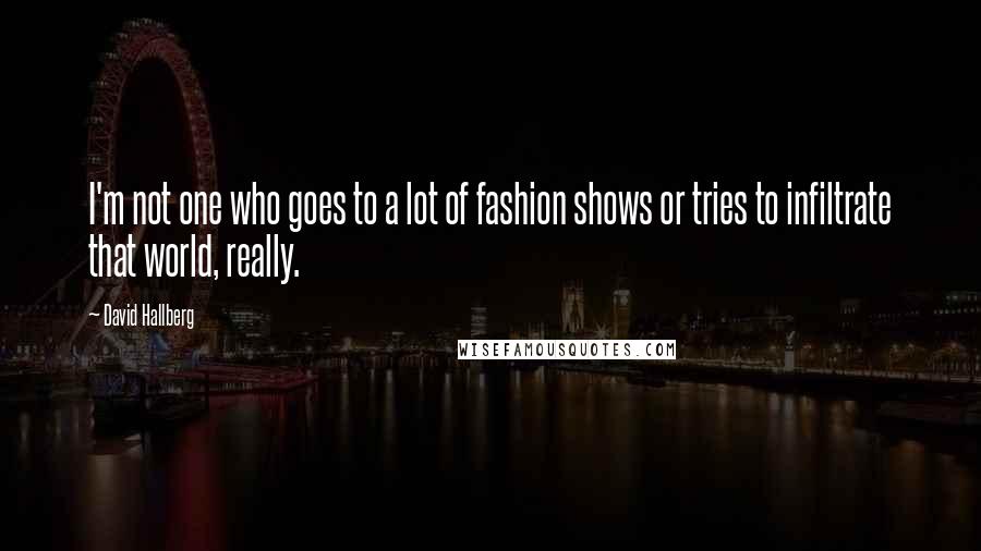 David Hallberg quotes: I'm not one who goes to a lot of fashion shows or tries to infiltrate that world, really.