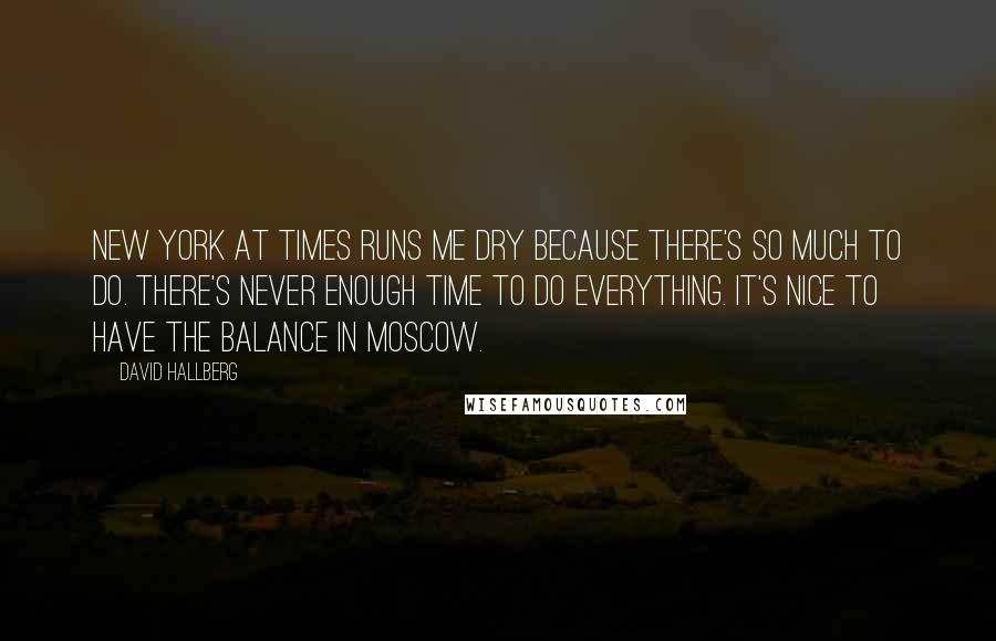 David Hallberg quotes: New York at times runs me dry because there's so much to do. There's never enough time to do everything. It's nice to have the balance in Moscow.