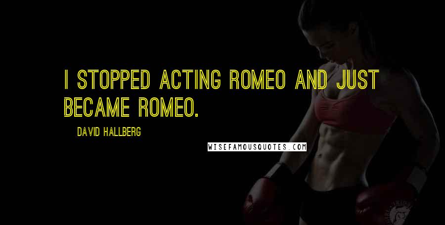 David Hallberg quotes: I stopped acting Romeo and just became Romeo.