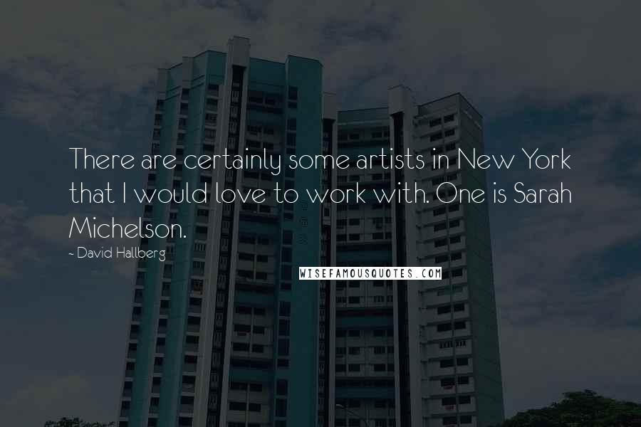 David Hallberg quotes: There are certainly some artists in New York that I would love to work with. One is Sarah Michelson.