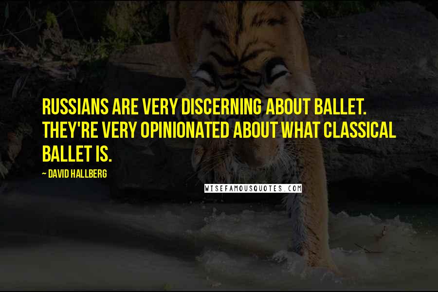 David Hallberg quotes: Russians are very discerning about ballet. They're very opinionated about what classical ballet is.