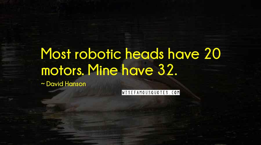 David Hanson quotes: Most robotic heads have 20 motors. Mine have 32.
