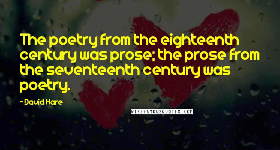 David Hare quotes: The poetry from the eighteenth century was prose; the prose from the seventeenth century was poetry. David Hare quotes: The poetry from the eighteenth century was prose; the prose from the seventeenth century was poetry.