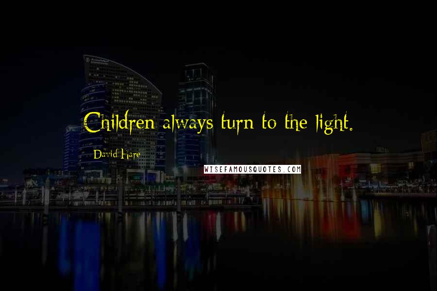 David Hare quotes: Children always turn to the light.