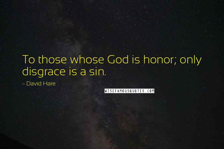 David Hare quotes: To those whose God is honor; only disgrace is a sin.