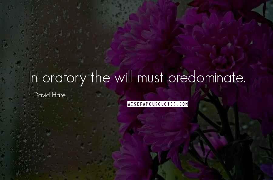 David Hare quotes: In oratory the will must predominate.