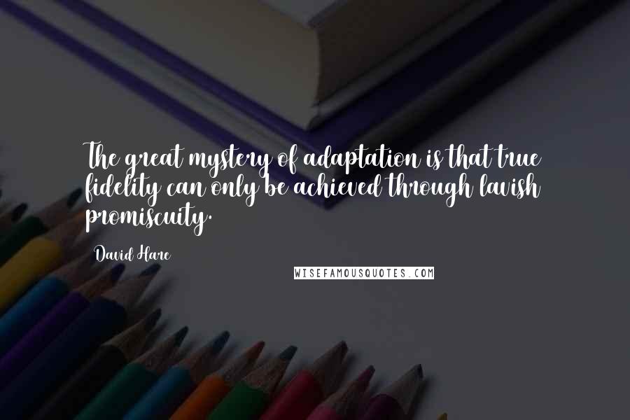David Hare quotes: The great mystery of adaptation is that true fidelity can only be achieved through lavish promiscuity. David Hare quotes: The great mystery of adaptation is that true fidelity can only be achieved through lavish promiscuity.