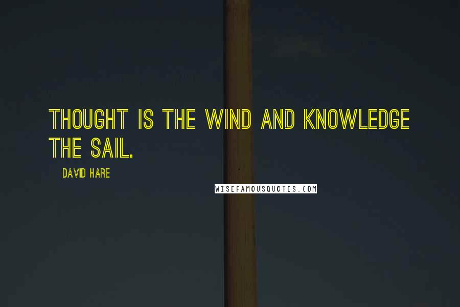 David Hare quotes: Thought is the wind and knowledge the sail.