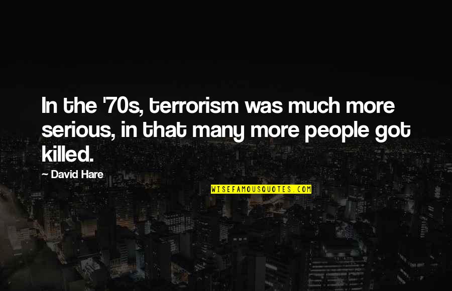David Hare Quotes By David Hare: In the '70s, terrorism was much more serious,