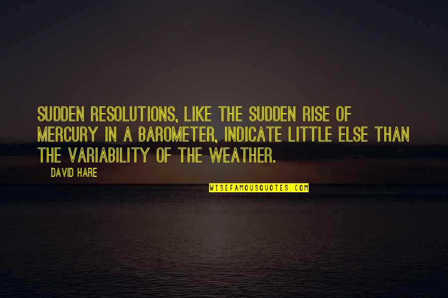 David Hare Quotes By David Hare: Sudden resolutions, like the sudden rise of mercury