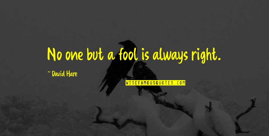 David Hare Quotes By David Hare: No one but a fool is always right.