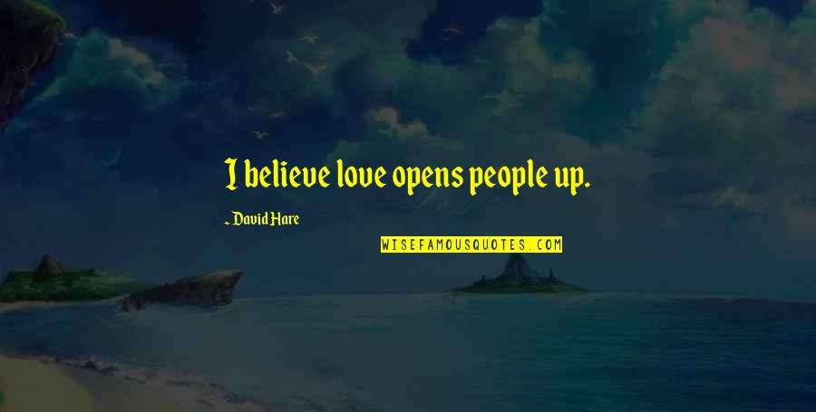 David Hare Quotes By David Hare: I believe love opens people up.