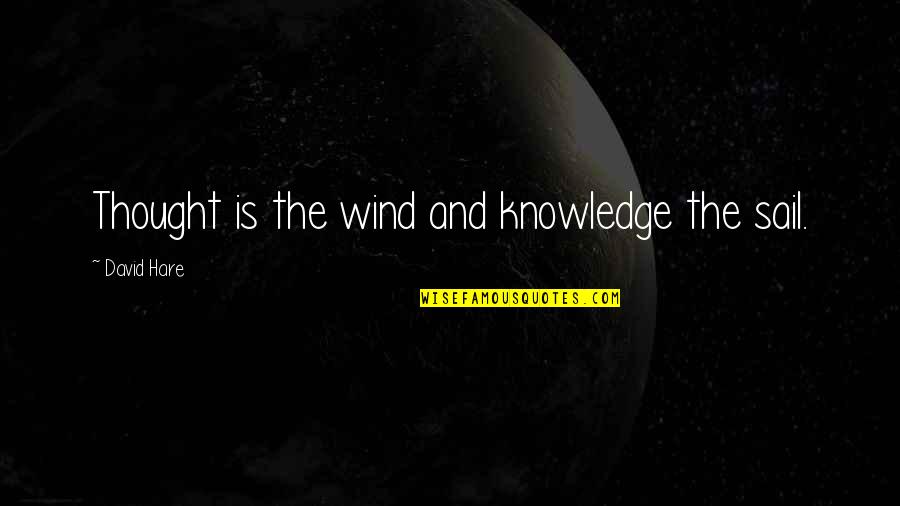David Hare Quotes By David Hare: Thought is the wind and knowledge the sail.