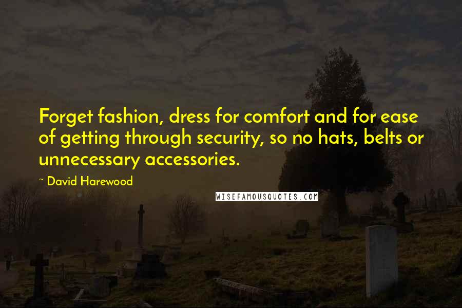 David Harewood quotes: Forget fashion, dress for comfort and for ease of getting through security, so no hats, belts or unnecessary accessories.