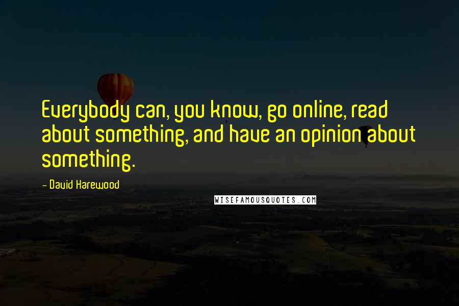 David Harewood quotes: Everybody can, you know, go online, read about something, and have an opinion about something.