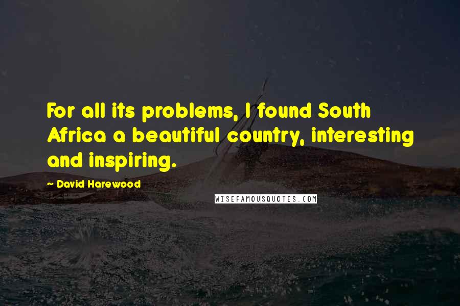 David Harewood quotes: For all its problems, I found South Africa a beautiful country, interesting and inspiring.