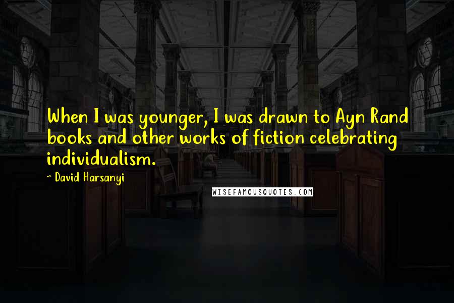 David Harsanyi quotes: When I was younger, I was drawn to Ayn Rand books and other works of fiction celebrating individualism.