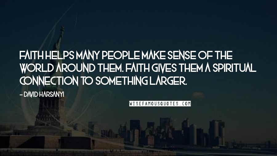 David Harsanyi quotes: Faith helps many people make sense of the world around them. Faith gives them a spiritual connection to something larger.