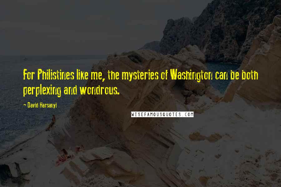 David Harsanyi quotes: For Philistines like me, the mysteries of Washington can be both perplexing and wondrous.