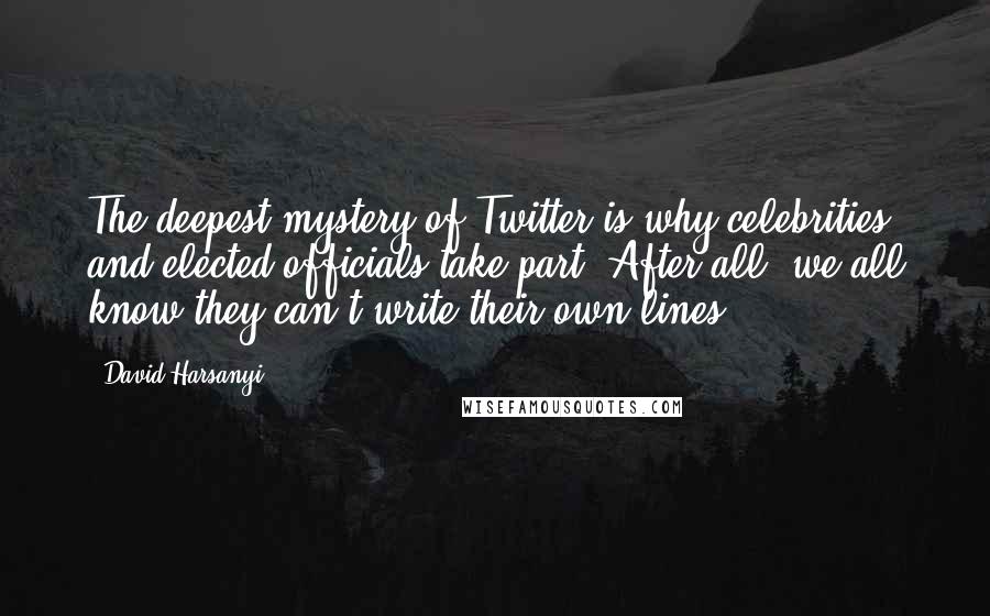 David Harsanyi quotes: The deepest mystery of Twitter is why celebrities and elected officials take part. After all, we all know they can't write their own lines.