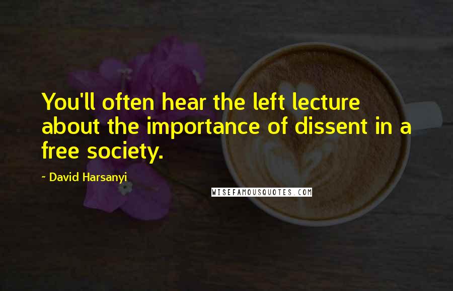 David Harsanyi quotes: You'll often hear the left lecture about the importance of dissent in a free society.