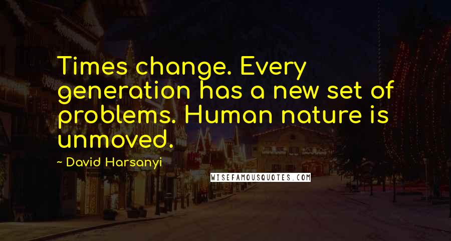 David Harsanyi quotes: Times change. Every generation has a new set of problems. Human nature is unmoved.