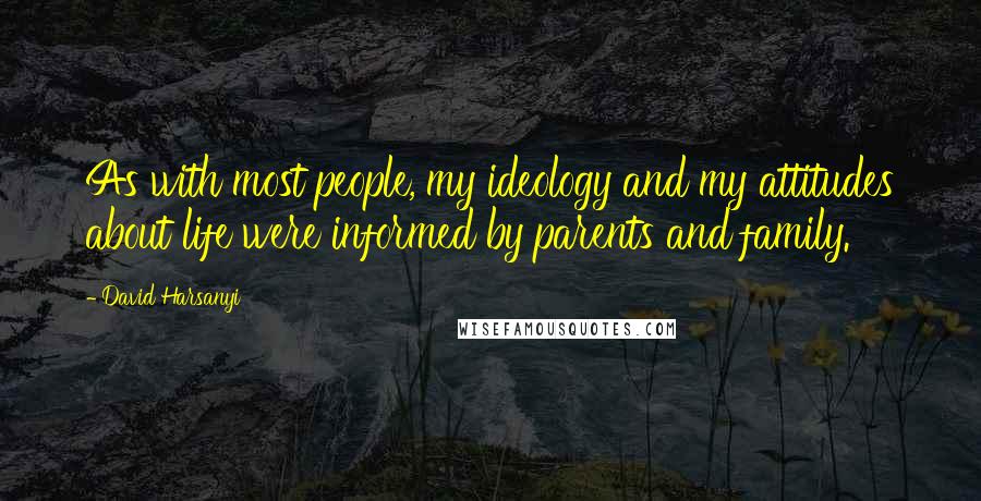 David Harsanyi quotes: As with most people, my ideology and my attitudes about life were informed by parents and family.