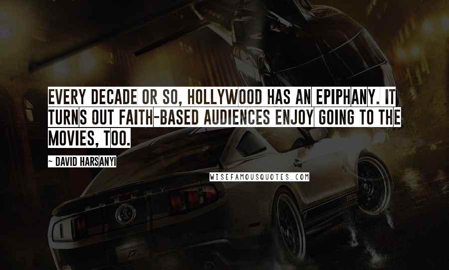 David Harsanyi quotes: Every decade or so, Hollywood has an epiphany. It turns out faith-based audiences enjoy going to the movies, too.