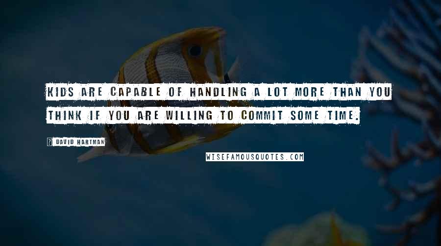 David Hartman quotes: Kids are capable of handling a lot more than you think if you are willing to commit some time.