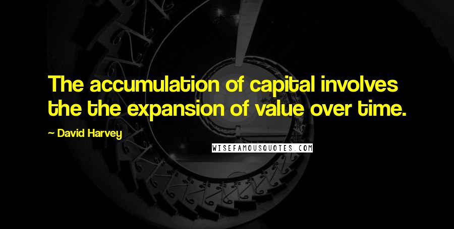 David Harvey quotes: The accumulation of capital involves the the expansion of value over time.