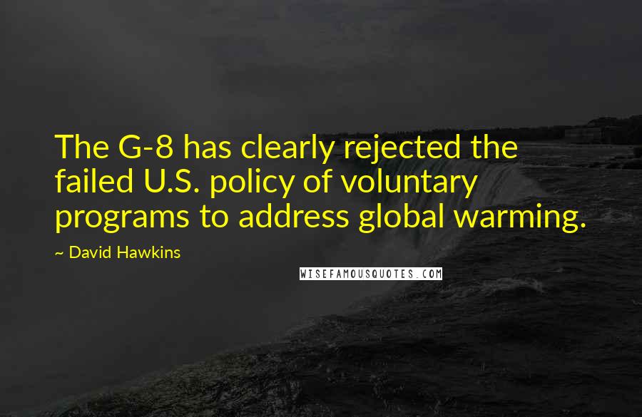 David Hawkins quotes: The G-8 has clearly rejected the failed U.S. policy of voluntary programs to address global warming. David Hawkins quotes: The G-8 has clearly rejected the failed U.S. policy of voluntary programs to address global warming.