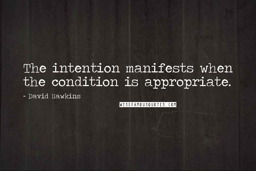 David Hawkins quotes: The intention manifests when the condition is appropriate.