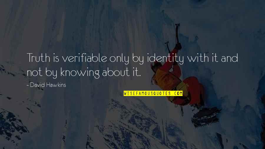 David Hawkins Quotes By David Hawkins: Truth is verifiable only by identity with it