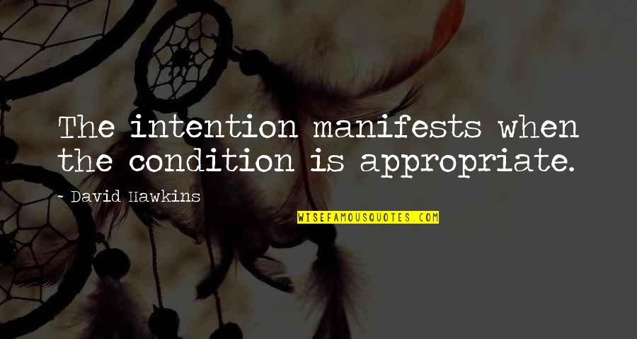 David Hawkins Quotes By David Hawkins: The intention manifests when the condition is appropriate.