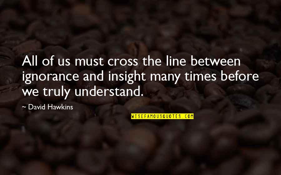 David Hawkins Quotes By David Hawkins: All of us must cross the line between