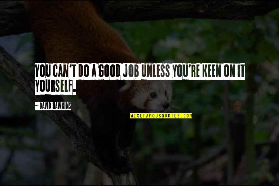 David Hawkins Quotes By David Hawkins: You can't do a good job unless you're
