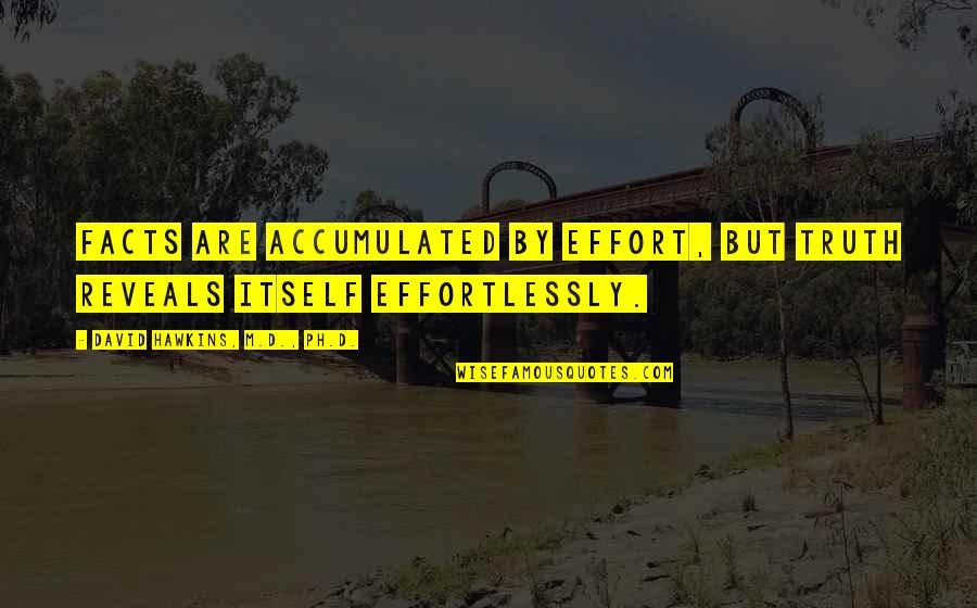 David Hawkins Quotes By David Hawkins, M.D., Ph.D.: Facts are accumulated by effort, but truth reveals David Hawkins Quotes By David Hawkins, M.D., Ph.D.: Facts are accumulated by effort, but truth reveals