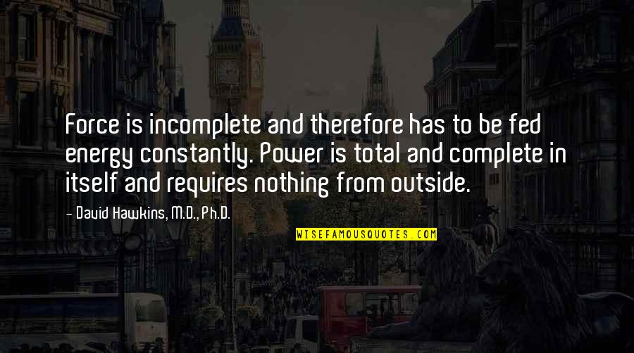 David Hawkins Quotes By David Hawkins, M.D., Ph.D.: Force is incomplete and therefore has to be