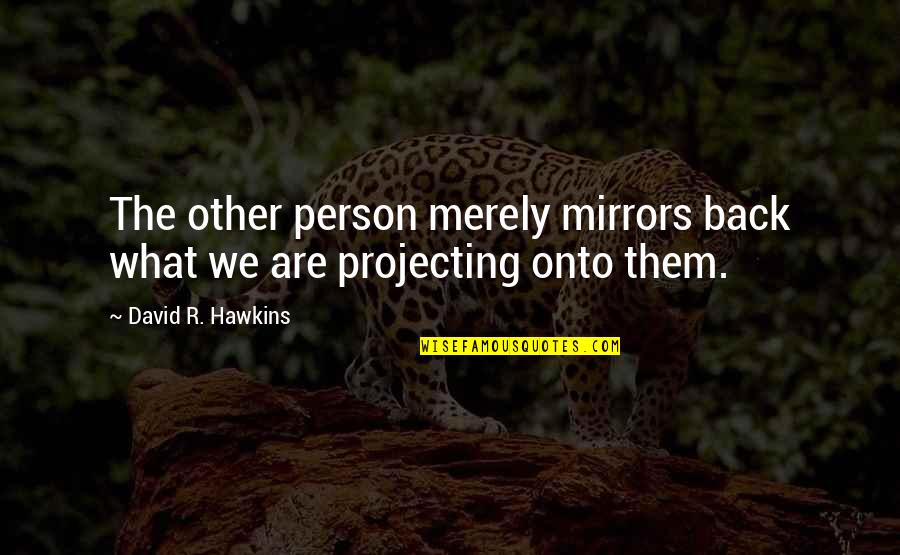 David Hawkins Quotes By David R. Hawkins: The other person merely mirrors back what we