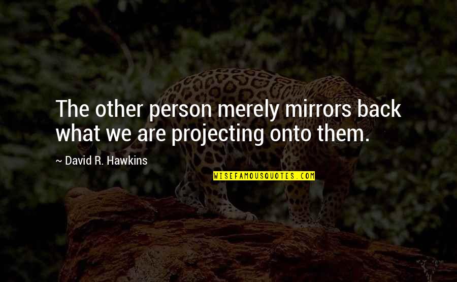 David Hawkins Quotes By David R. Hawkins: The other person merely mirrors back what we David Hawkins Quotes By David R. Hawkins: The other person merely mirrors back what we