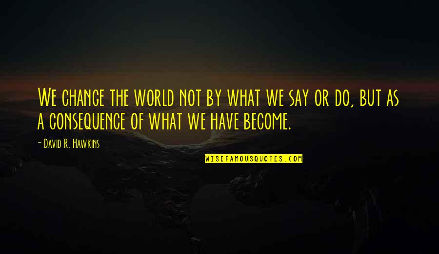 David Hawkins Quotes By David R. Hawkins: We change the world not by what we