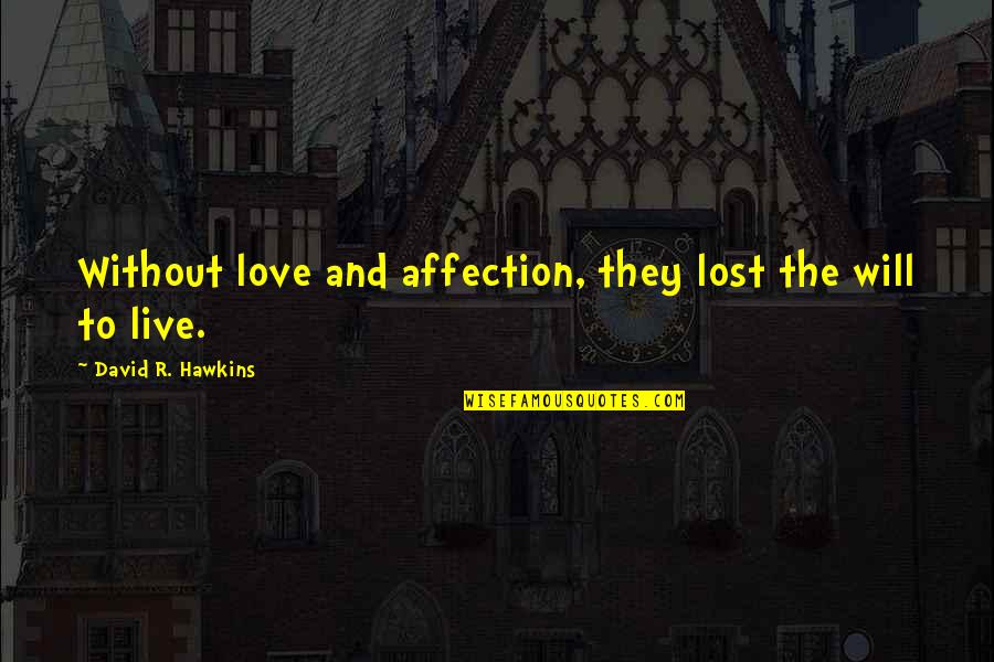 David Hawkins Quotes By David R. Hawkins: Without love and affection, they lost the will