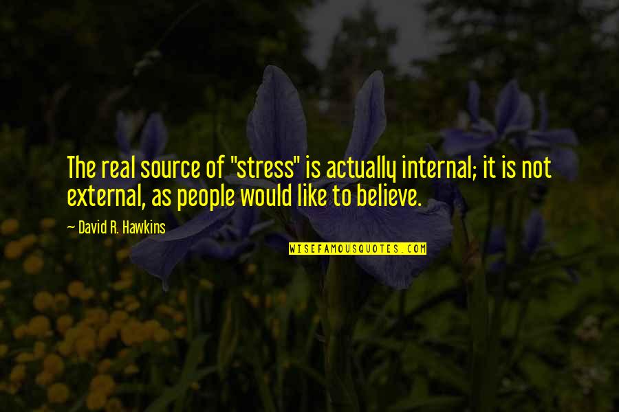 David Hawkins Quotes By David R. Hawkins: The real source of "stress" is actually internal;